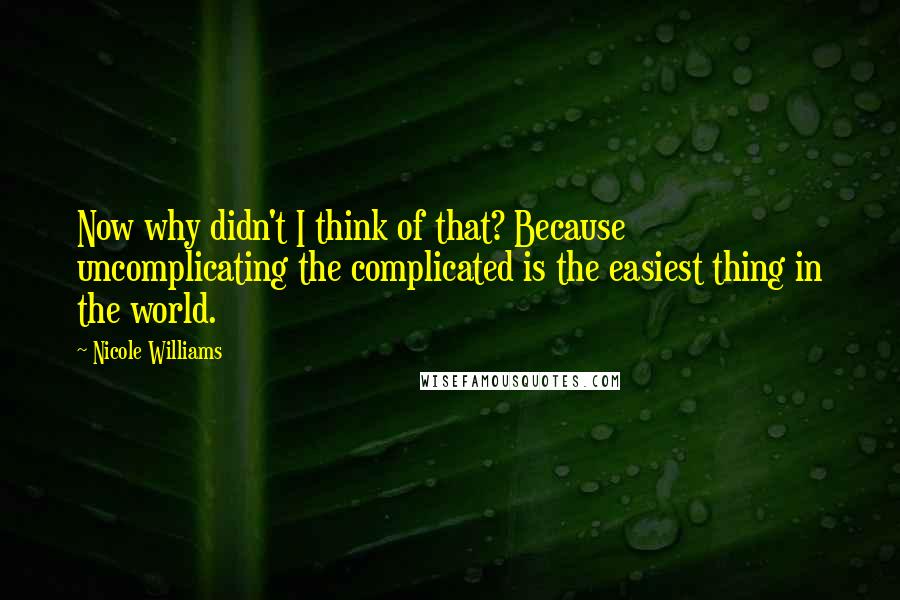 Nicole Williams Quotes: Now why didn't I think of that? Because uncomplicating the complicated is the easiest thing in the world.