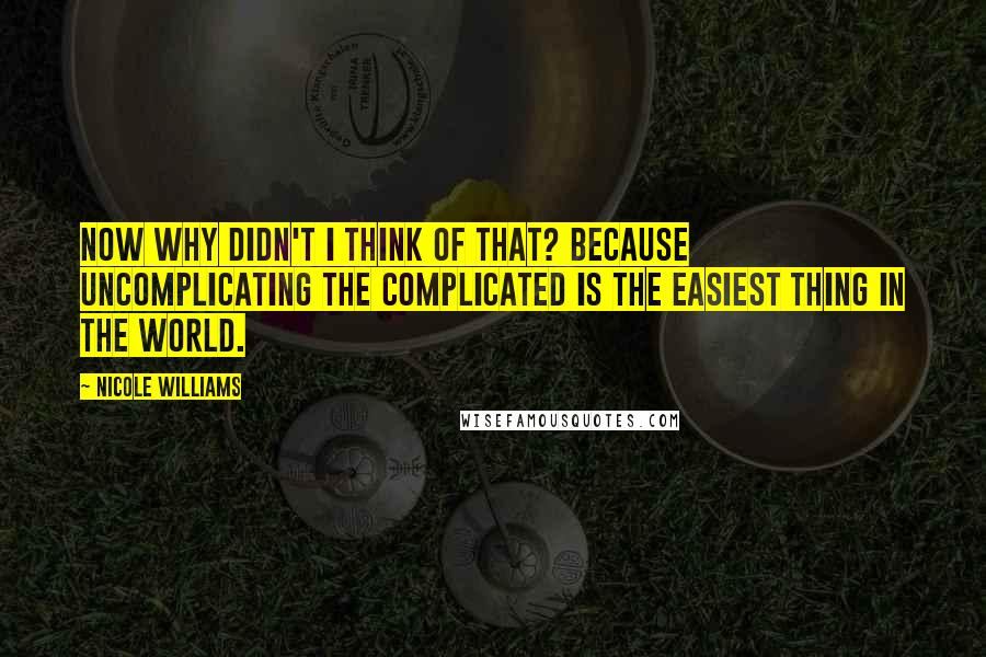 Nicole Williams Quotes: Now why didn't I think of that? Because uncomplicating the complicated is the easiest thing in the world.