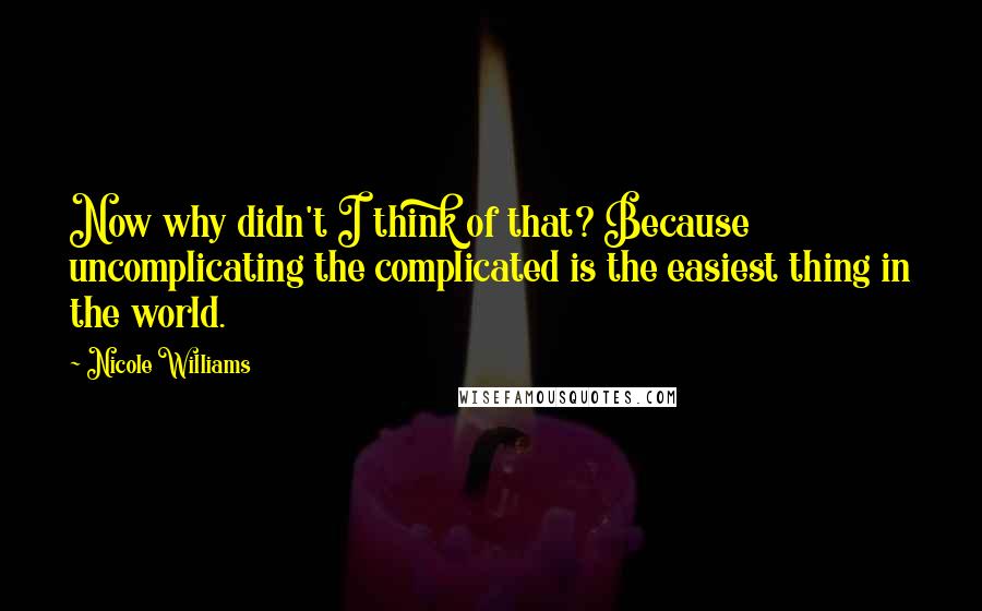 Nicole Williams Quotes: Now why didn't I think of that? Because uncomplicating the complicated is the easiest thing in the world.