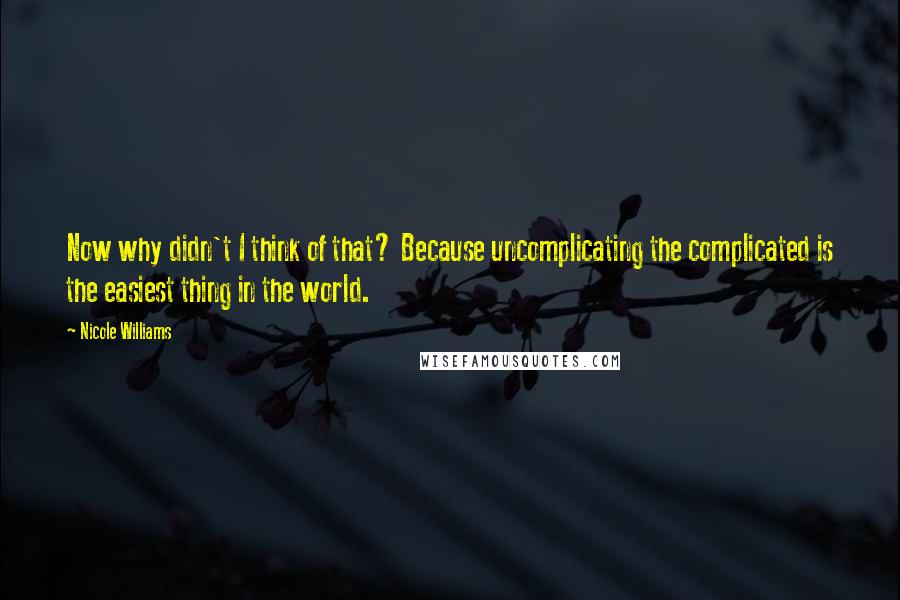 Nicole Williams Quotes: Now why didn't I think of that? Because uncomplicating the complicated is the easiest thing in the world.