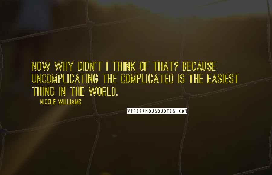 Nicole Williams Quotes: Now why didn't I think of that? Because uncomplicating the complicated is the easiest thing in the world.