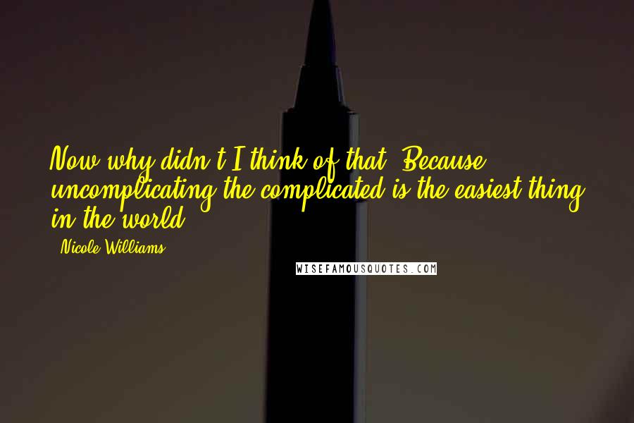 Nicole Williams Quotes: Now why didn't I think of that? Because uncomplicating the complicated is the easiest thing in the world.