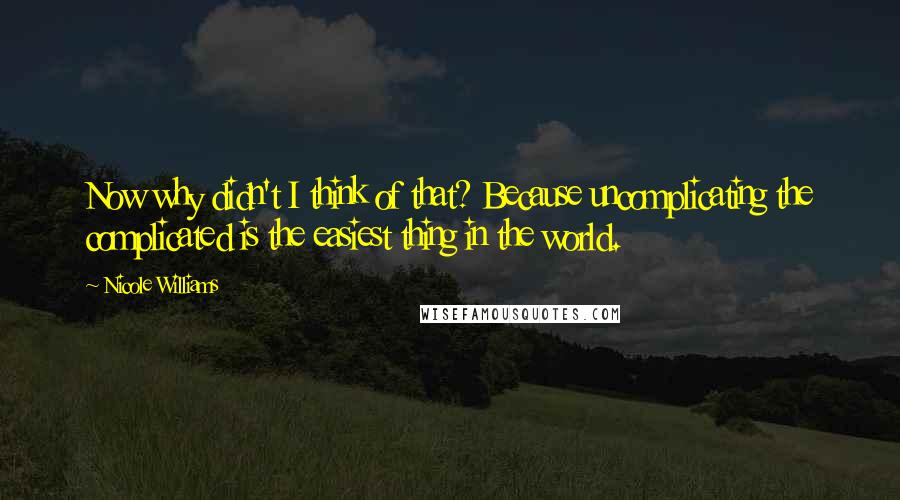 Nicole Williams Quotes: Now why didn't I think of that? Because uncomplicating the complicated is the easiest thing in the world.