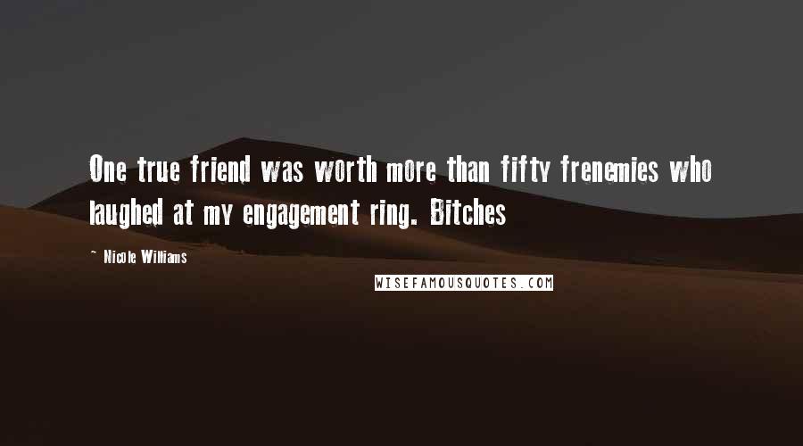 Nicole Williams Quotes: One true friend was worth more than fifty frenemies who laughed at my engagement ring. Bitches