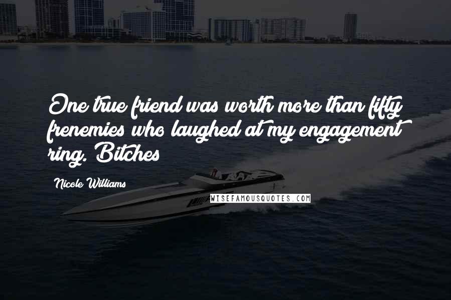 Nicole Williams Quotes: One true friend was worth more than fifty frenemies who laughed at my engagement ring. Bitches