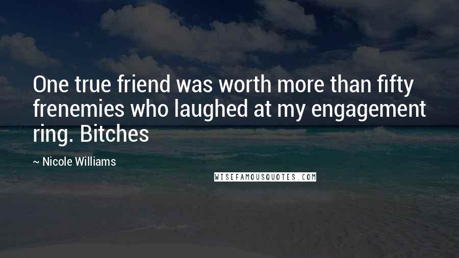 Nicole Williams Quotes: One true friend was worth more than fifty frenemies who laughed at my engagement ring. Bitches