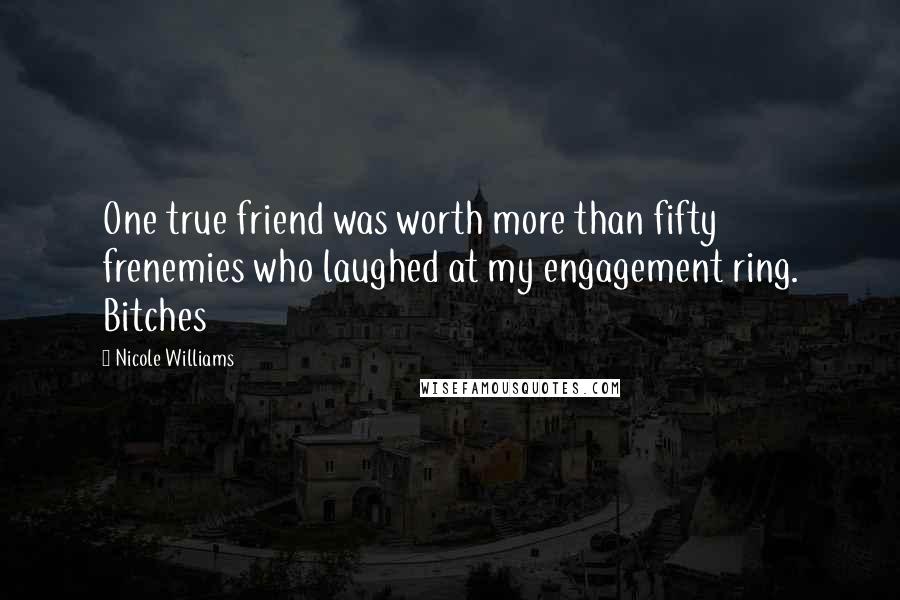 Nicole Williams Quotes: One true friend was worth more than fifty frenemies who laughed at my engagement ring. Bitches