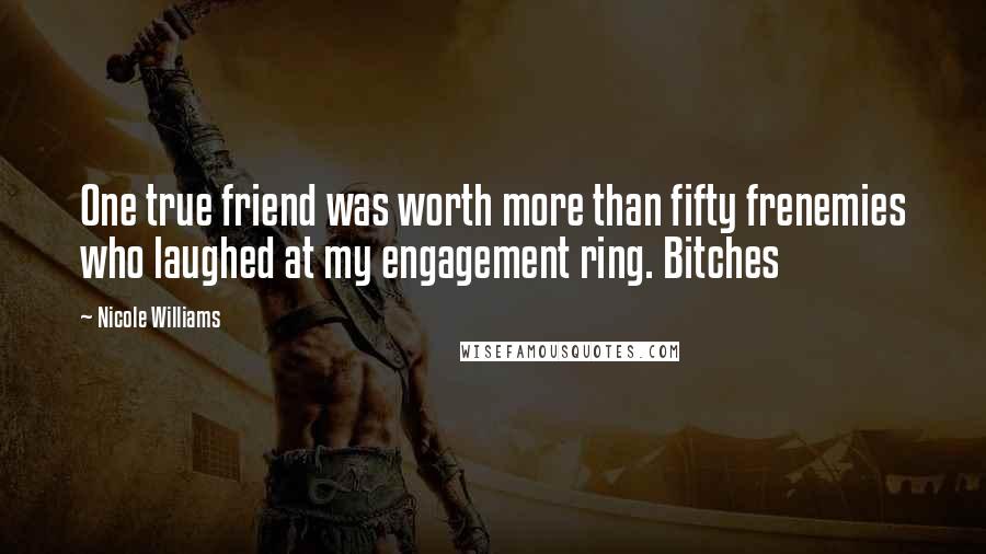 Nicole Williams Quotes: One true friend was worth more than fifty frenemies who laughed at my engagement ring. Bitches