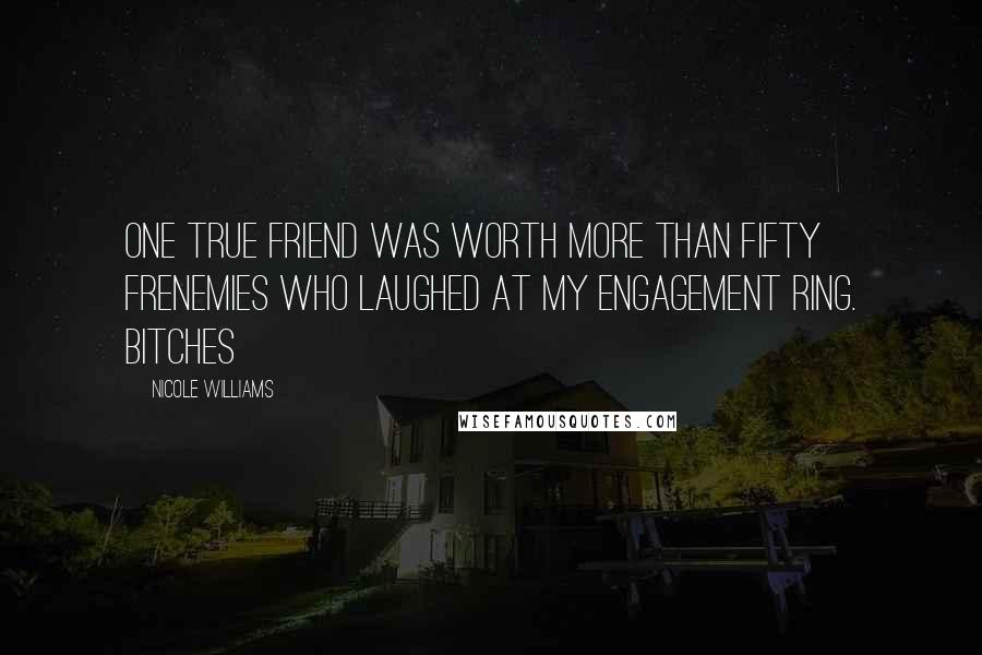 Nicole Williams Quotes: One true friend was worth more than fifty frenemies who laughed at my engagement ring. Bitches