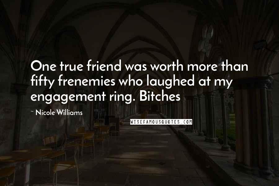 Nicole Williams Quotes: One true friend was worth more than fifty frenemies who laughed at my engagement ring. Bitches