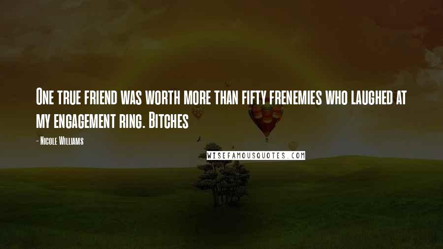 Nicole Williams Quotes: One true friend was worth more than fifty frenemies who laughed at my engagement ring. Bitches