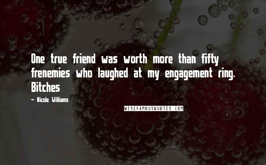 Nicole Williams Quotes: One true friend was worth more than fifty frenemies who laughed at my engagement ring. Bitches