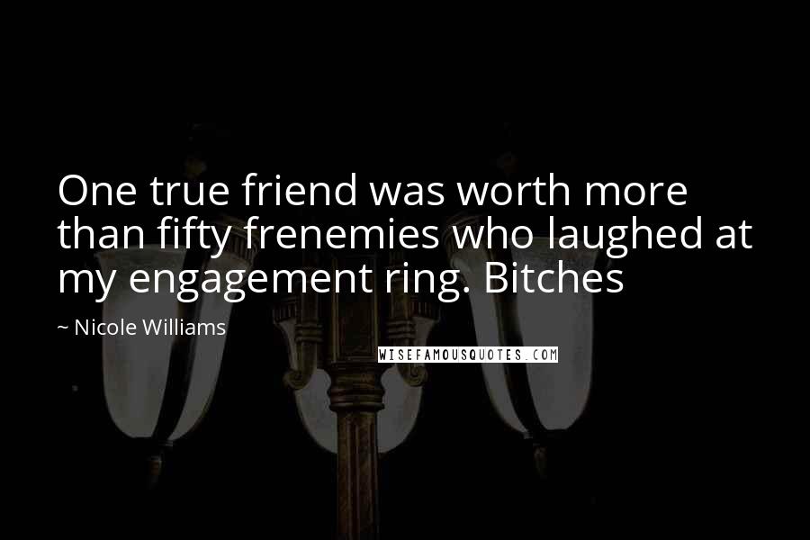 Nicole Williams Quotes: One true friend was worth more than fifty frenemies who laughed at my engagement ring. Bitches