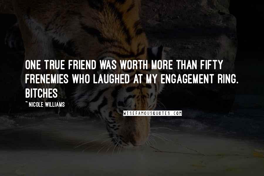 Nicole Williams Quotes: One true friend was worth more than fifty frenemies who laughed at my engagement ring. Bitches