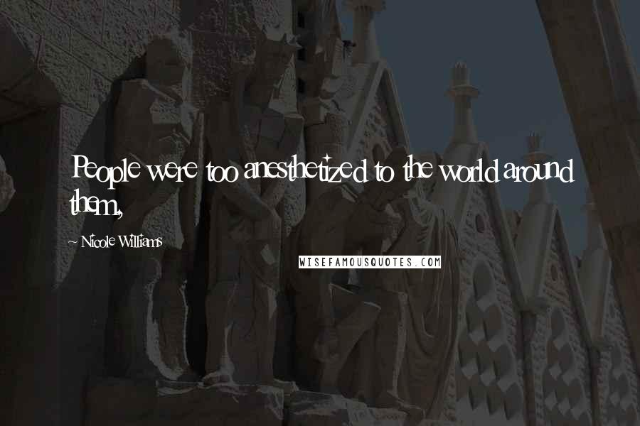 Nicole Williams Quotes: People were too anesthetized to the world around them,