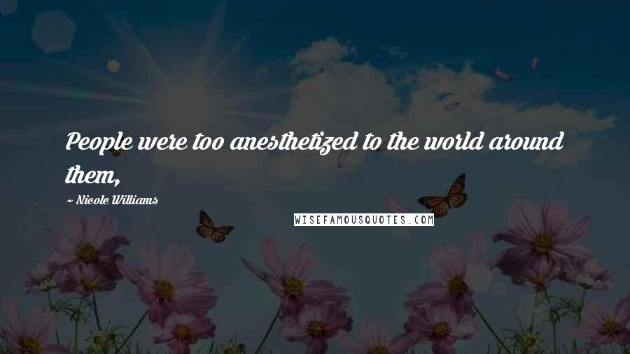 Nicole Williams Quotes: People were too anesthetized to the world around them,