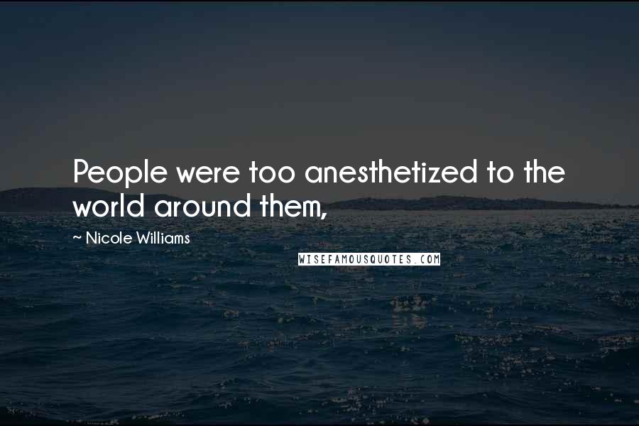 Nicole Williams Quotes: People were too anesthetized to the world around them,