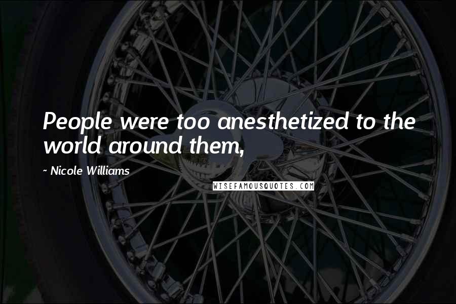 Nicole Williams Quotes: People were too anesthetized to the world around them,