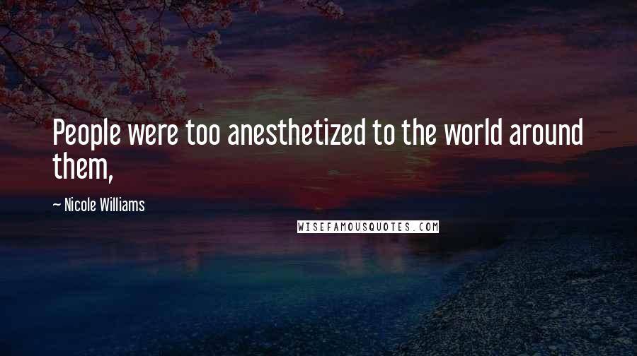 Nicole Williams Quotes: People were too anesthetized to the world around them,