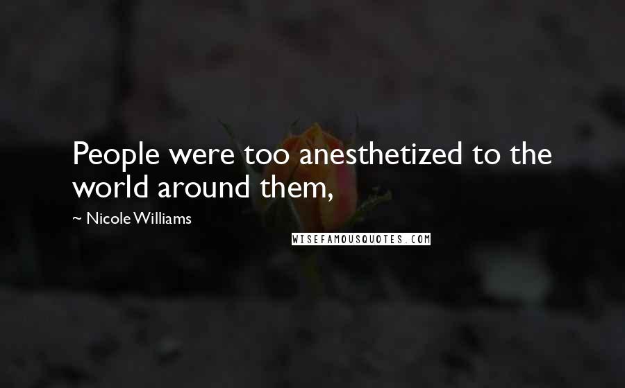 Nicole Williams Quotes: People were too anesthetized to the world around them,