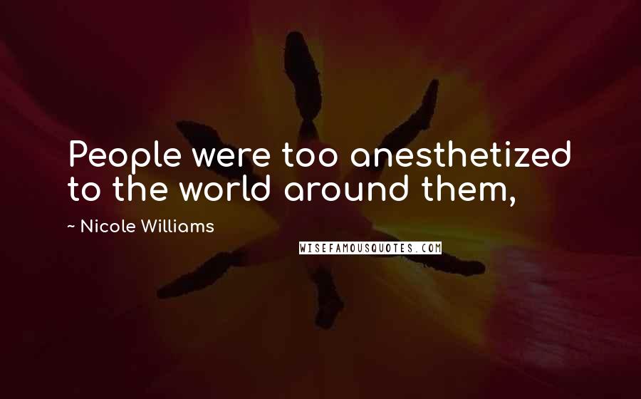 Nicole Williams Quotes: People were too anesthetized to the world around them,
