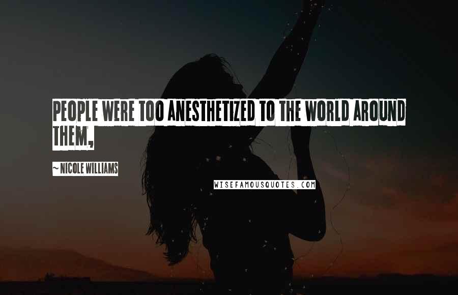 Nicole Williams Quotes: People were too anesthetized to the world around them,