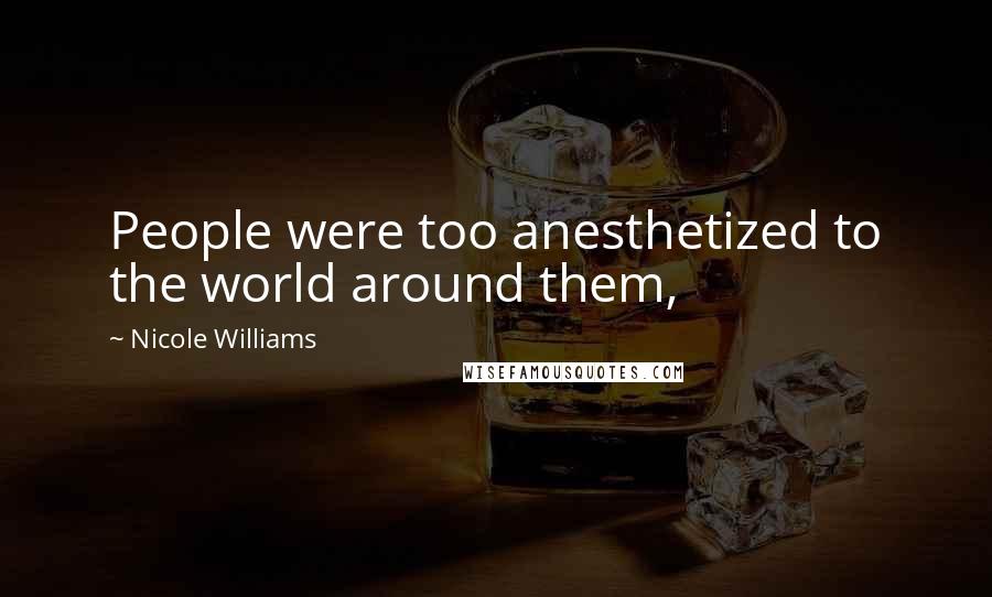 Nicole Williams Quotes: People were too anesthetized to the world around them,