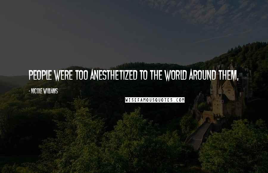 Nicole Williams Quotes: People were too anesthetized to the world around them,