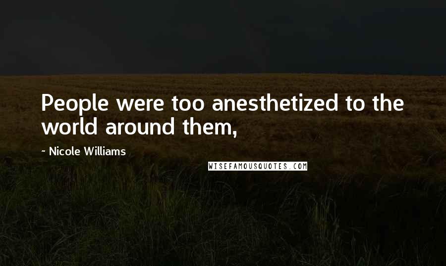 Nicole Williams Quotes: People were too anesthetized to the world around them,