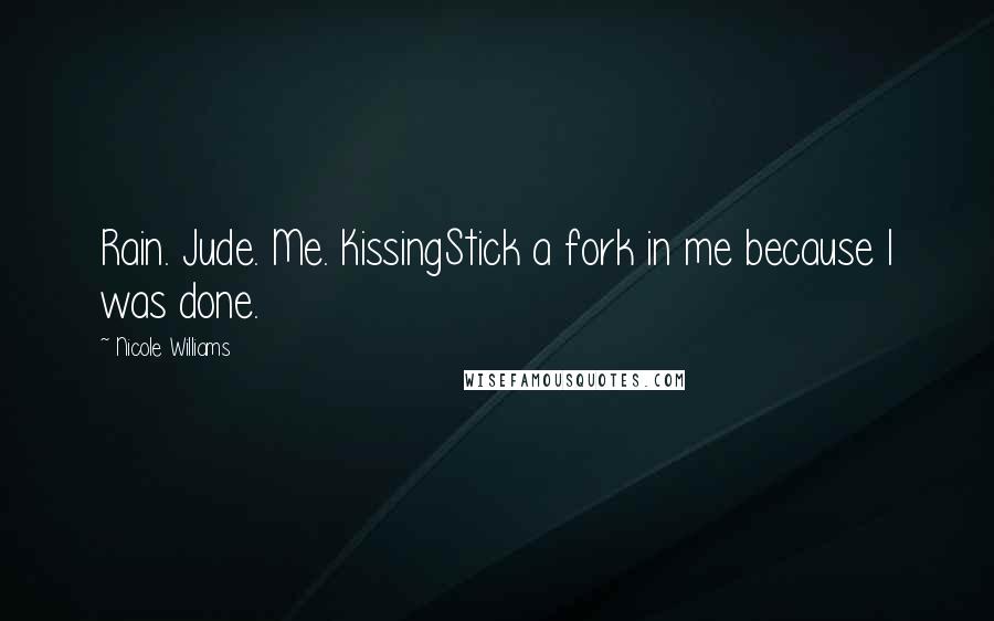 Nicole Williams Quotes: Rain. Jude. Me. KissingStick a fork in me because I was done.