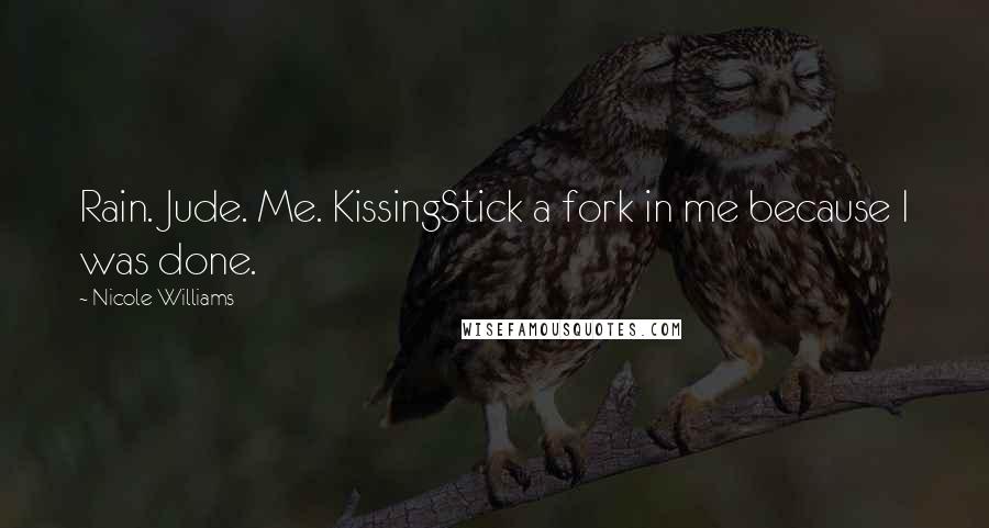 Nicole Williams Quotes: Rain. Jude. Me. KissingStick a fork in me because I was done.