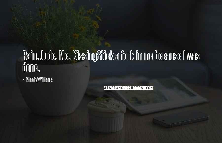 Nicole Williams Quotes: Rain. Jude. Me. KissingStick a fork in me because I was done.