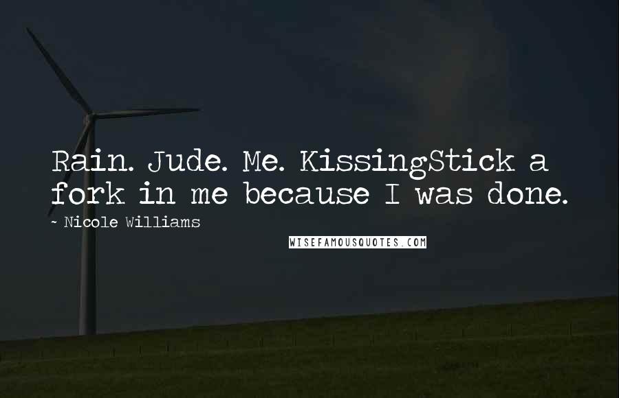 Nicole Williams Quotes: Rain. Jude. Me. KissingStick a fork in me because I was done.