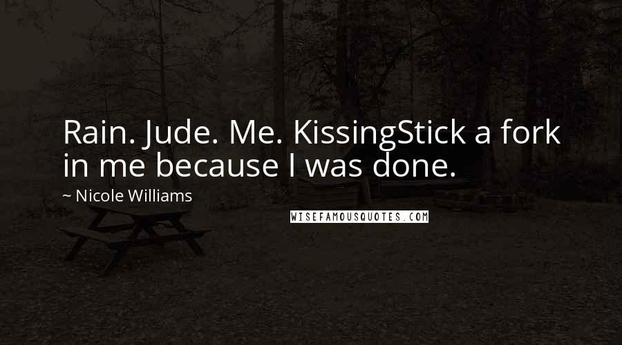 Nicole Williams Quotes: Rain. Jude. Me. KissingStick a fork in me because I was done.