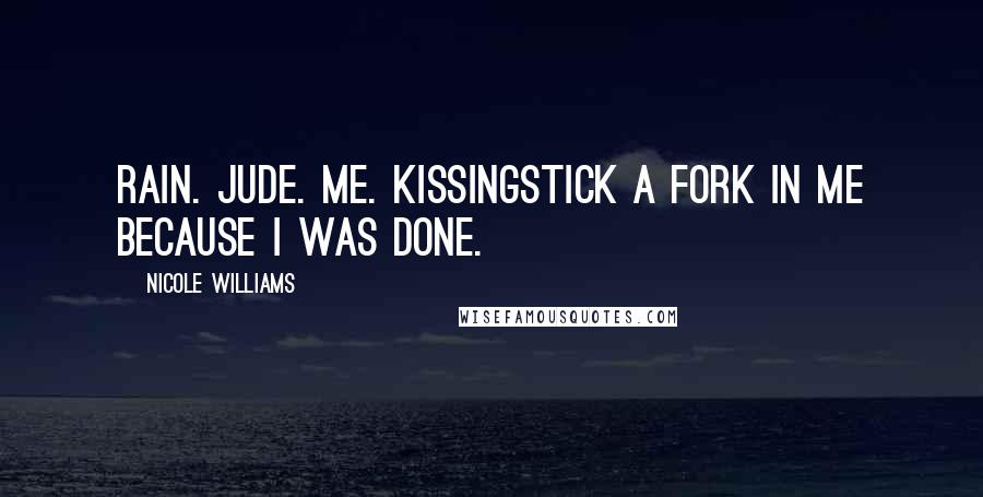 Nicole Williams Quotes: Rain. Jude. Me. KissingStick a fork in me because I was done.