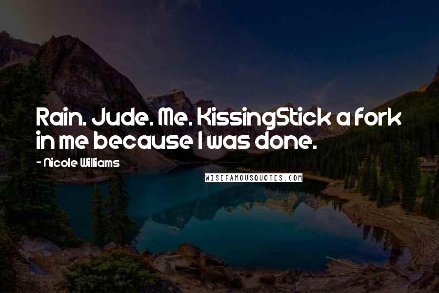 Nicole Williams Quotes: Rain. Jude. Me. KissingStick a fork in me because I was done.