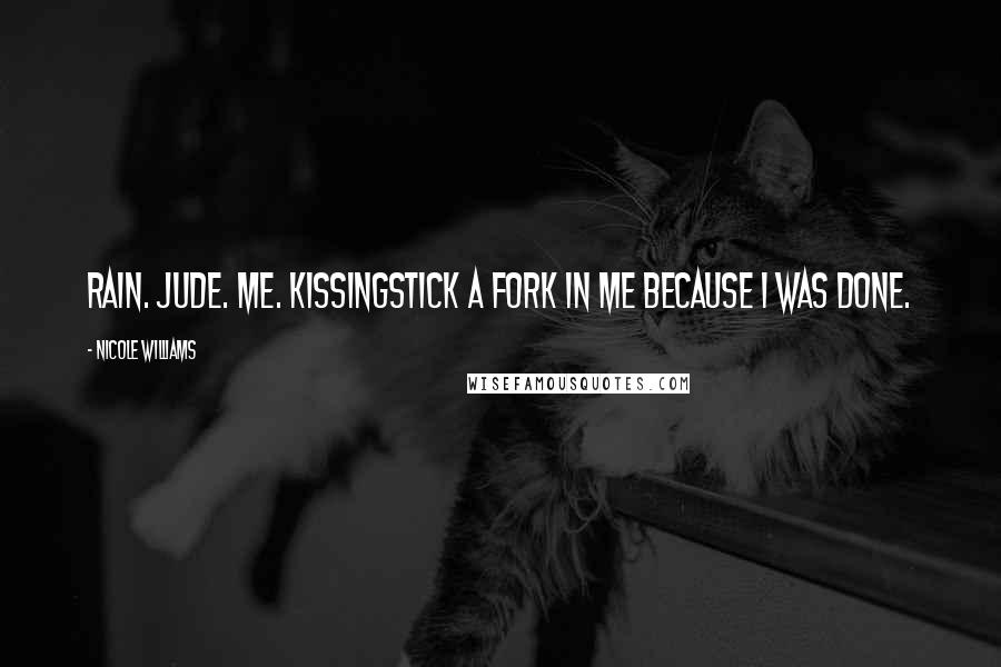 Nicole Williams Quotes: Rain. Jude. Me. KissingStick a fork in me because I was done.