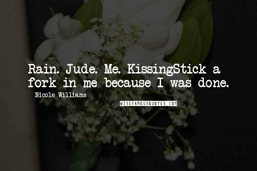 Nicole Williams Quotes: Rain. Jude. Me. KissingStick a fork in me because I was done.