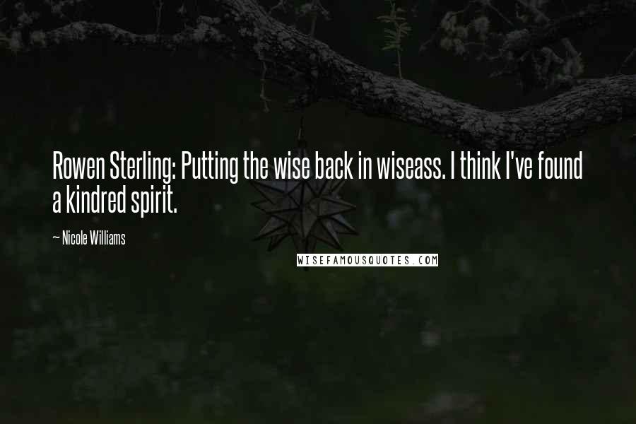 Nicole Williams Quotes: Rowen Sterling: Putting the wise back in wiseass. I think I've found a kindred spirit.