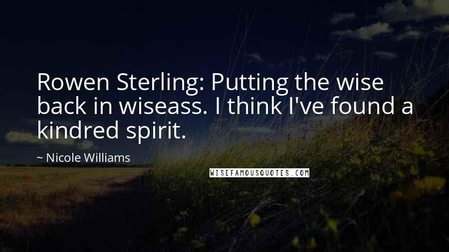 Nicole Williams Quotes: Rowen Sterling: Putting the wise back in wiseass. I think I've found a kindred spirit.