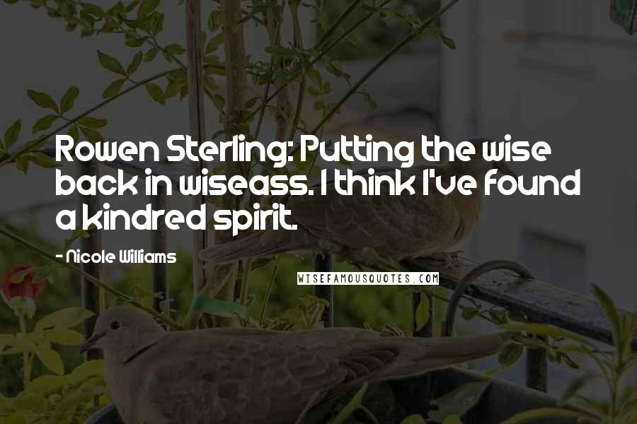 Nicole Williams Quotes: Rowen Sterling: Putting the wise back in wiseass. I think I've found a kindred spirit.