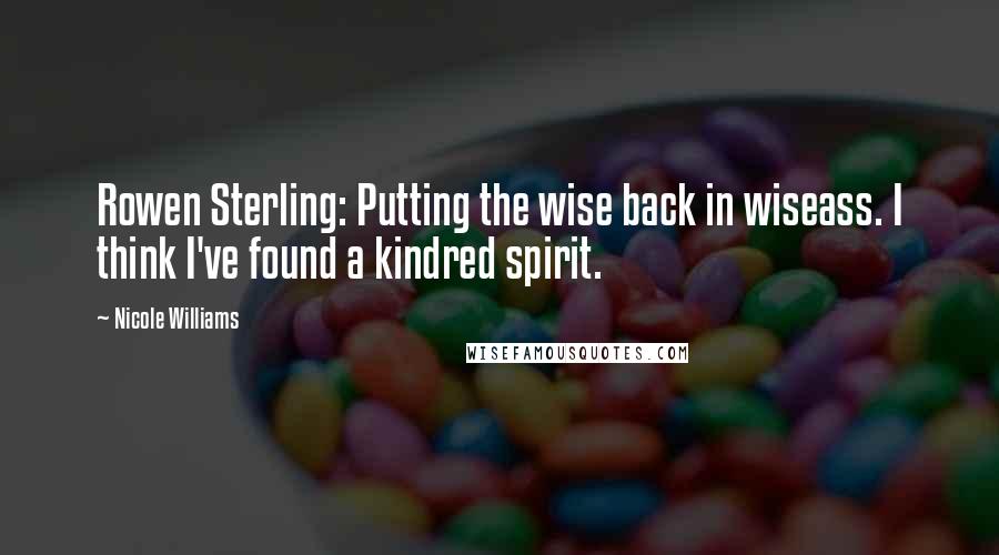 Nicole Williams Quotes: Rowen Sterling: Putting the wise back in wiseass. I think I've found a kindred spirit.