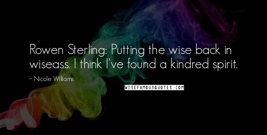 Nicole Williams Quotes: Rowen Sterling: Putting the wise back in wiseass. I think I've found a kindred spirit.