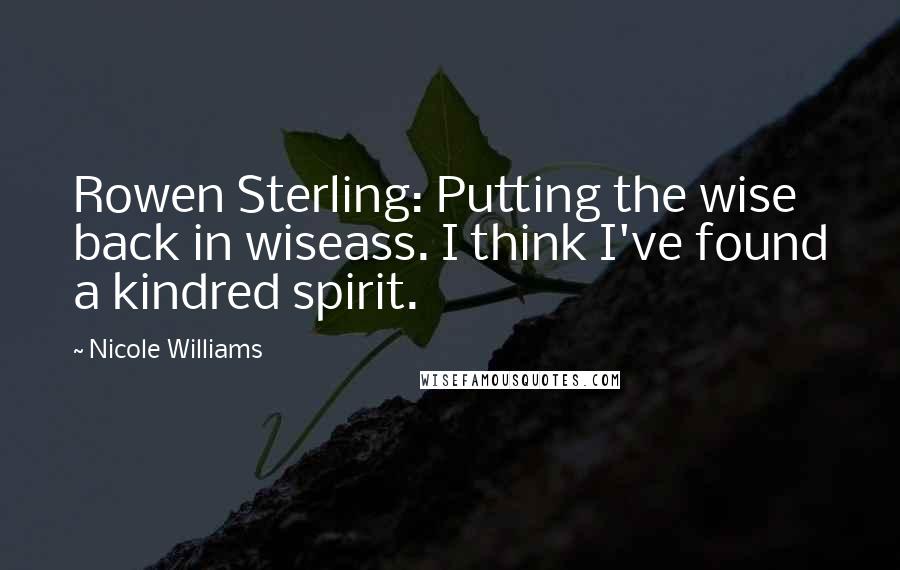 Nicole Williams Quotes: Rowen Sterling: Putting the wise back in wiseass. I think I've found a kindred spirit.