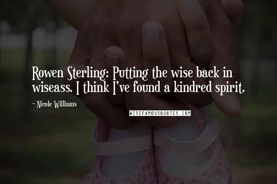 Nicole Williams Quotes: Rowen Sterling: Putting the wise back in wiseass. I think I've found a kindred spirit.