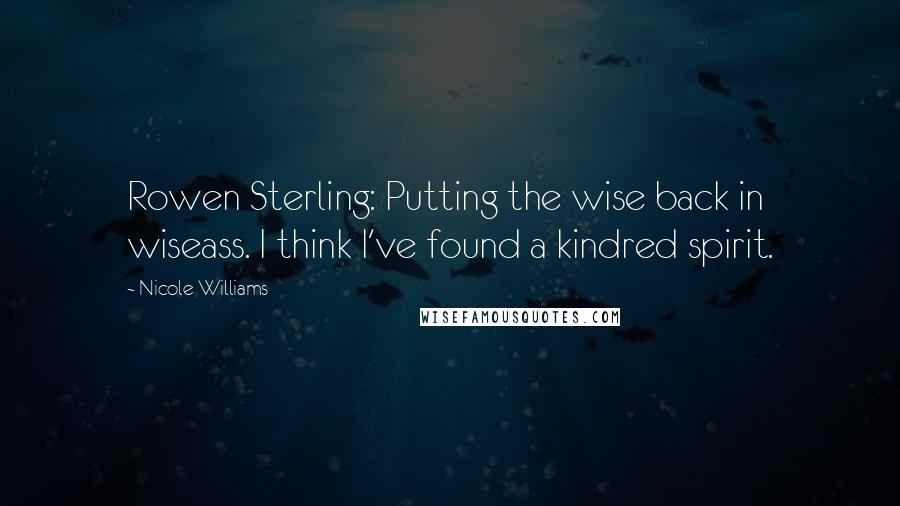 Nicole Williams Quotes: Rowen Sterling: Putting the wise back in wiseass. I think I've found a kindred spirit.