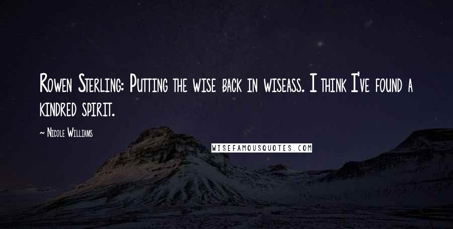 Nicole Williams Quotes: Rowen Sterling: Putting the wise back in wiseass. I think I've found a kindred spirit.