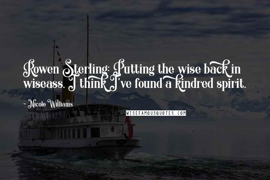Nicole Williams Quotes: Rowen Sterling: Putting the wise back in wiseass. I think I've found a kindred spirit.