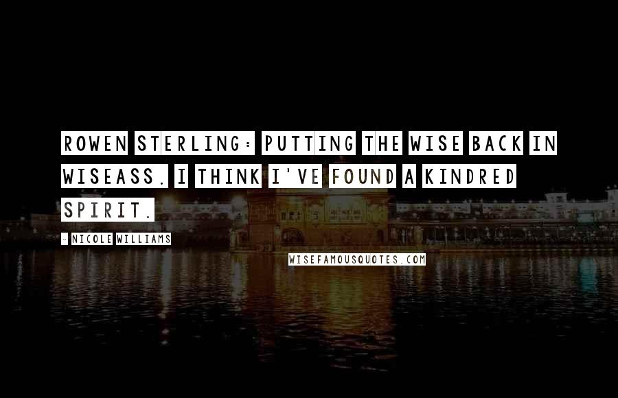Nicole Williams Quotes: Rowen Sterling: Putting the wise back in wiseass. I think I've found a kindred spirit.