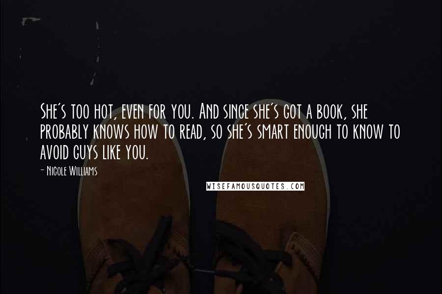 Nicole Williams Quotes: She's too hot, even for you. And since she's got a book, she probably knows how to read, so she's smart enough to know to avoid guys like you.